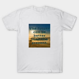 The future can be better than the present T-Shirt